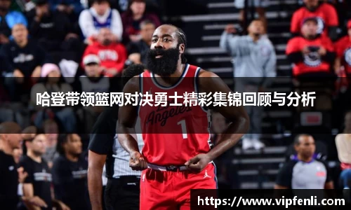 哈登带领篮网对决勇士精彩集锦回顾与分析