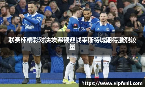 联赛杯精彩对决埃弗顿迎战莱斯特城期待激烈较量