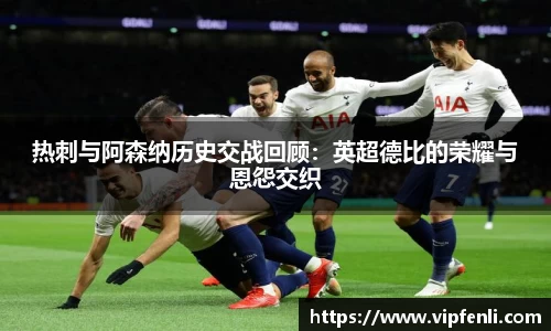 热刺与阿森纳历史交战回顾：英超德比的荣耀与恩怨交织